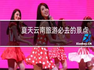 夏天云南旅游必去的景点