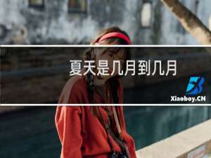 夏天是几月到几月（夏天是几月到几月）