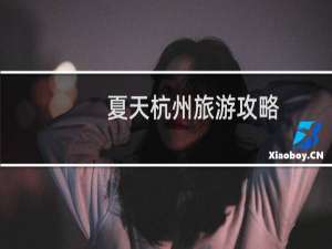 夏天杭州旅游攻略