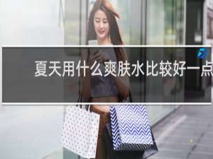 夏天用什么爽肤水比较好一点