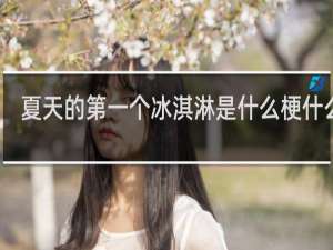 夏天的第一个冰淇淋是什么梗什么梗