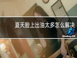 夏天脸上出油太多怎么解决