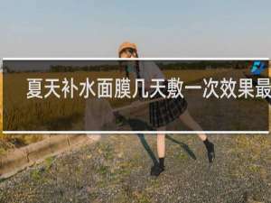 夏天补水面膜几天敷一次效果最好