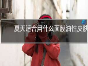 夏天适合用什么面膜油性皮肤