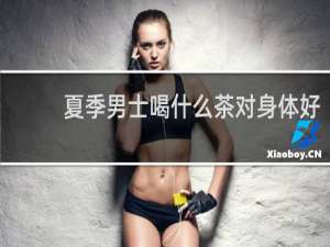 夏季男士喝什么茶对身体好