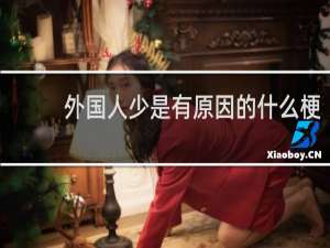 外国人少是有原因的什么梗？外国人少是有原因的是什么意思什么梗