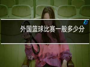 外国篮球比赛一般多少分钟