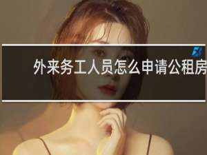 外来务工人员怎么申请公租房