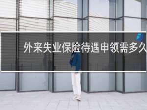 外来失业保险待遇申领需多久