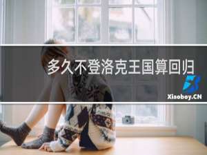 多久不登洛克王国算回归