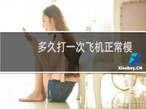 多久打一次飞机正常模式（多久打一次飞机正常）