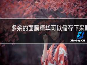 多余的面膜精华可以储存下来吗
