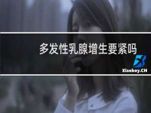 多发性乳腺增生要紧吗
