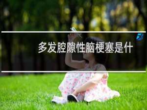 多发腔隙性脑梗塞是什么意思（多发腔隙性脑梗塞的意思）