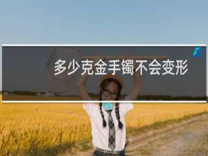 多少克金手镯不会变形