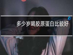 多少岁喝胶原蛋白比较好