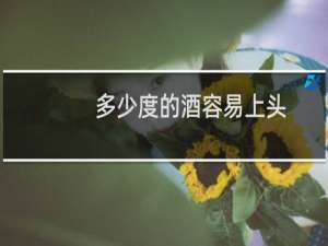 多少度的酒容易上头