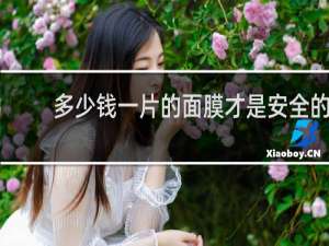 多少钱一片的面膜才是安全的