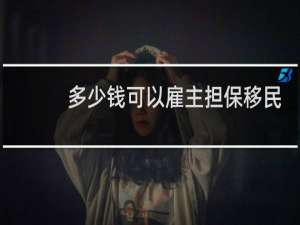 多少钱可以雇主担保移民