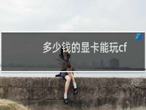 多少钱的显卡能玩cf