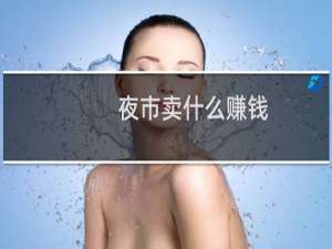 夜市卖什么赚钱（夜市卖什么赚钱）