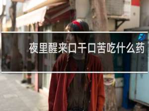 夜里醒来口干口苦吃什么药
