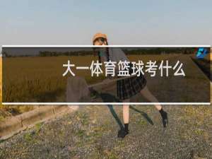 大一体育篮球考什么