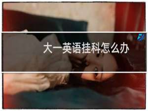 大一英语挂科怎么办