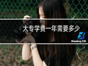 大专学费一年需要多少钱（大专学费一年多少钱）