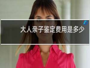 大人亲子鉴定费用是多少
