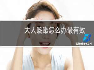 大人咳嗽怎么办最有效（大人咳嗽老不好怎么办）