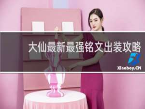 大仙最新最强铭文出装攻略