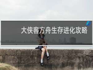 大侠客方舟生存进化攻略