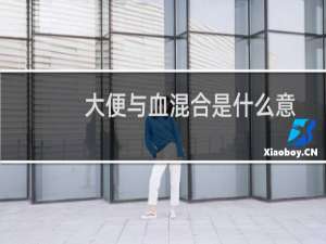 大便与血混合是什么意思（大便与血混合是什么原因）