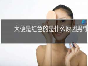 大便是红色的是什么原因男性