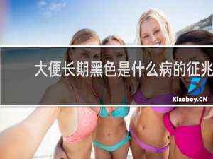 大便长期黑色是什么病的征兆