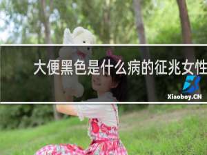 大便黑色是什么病的征兆女性