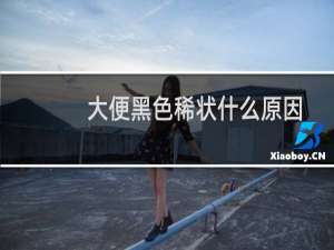 大便黑色稀状什么原因