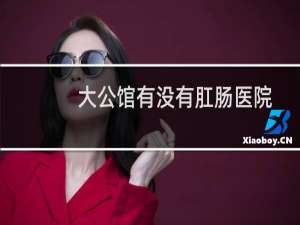 大公馆有没有肛肠医院