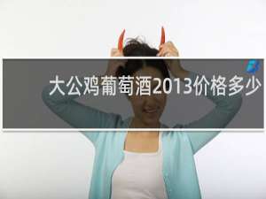 大公鸡葡萄酒2013价格多少