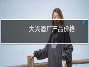大兴酒厂产品价格