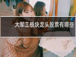 大军工板块龙头股票有哪些