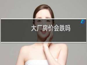 大厂房价会跌吗
