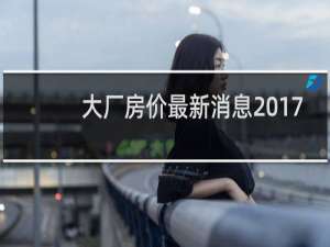 大厂房价最新消息2017
