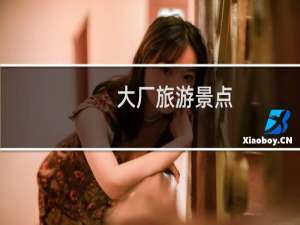 大厂旅游景点
