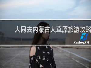 大同去内蒙古大草原旅游攻略