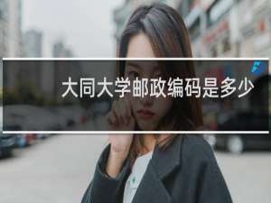 大同大学邮政编码是多少