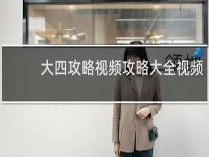大四攻略视频攻略大全视频