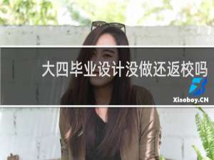 大四毕业设计没做还返校吗