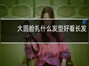 大圆脸扎什么发型好看长发